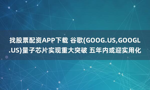 找股票配资APP下载 谷歌(GOOG.US,GOOGL.US)量子芯片实现重大突破 五年内或迎实用化