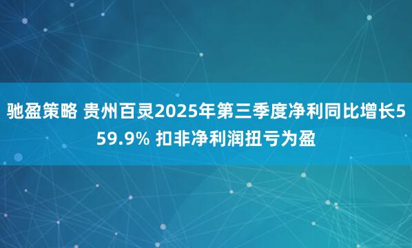 驰盈策略 贵州百灵2025年第三季度净利同比增长559.9% 扣非净利润扭亏为盈