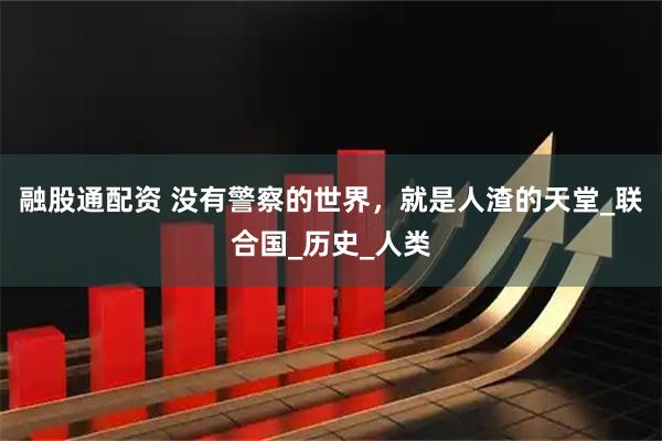 融股通配资 没有警察的世界,就是人渣的天堂_联合国_历史_人类