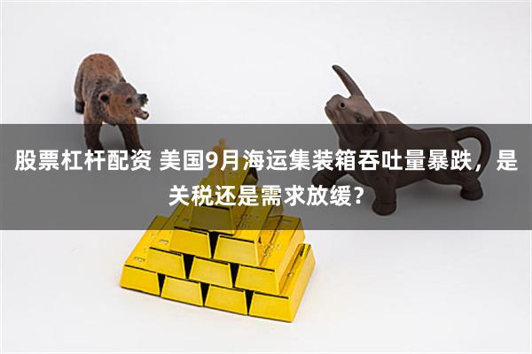 股票杠杆配资 美国9月海运集装箱吞吐量暴跌,是关税还是需求放缓?