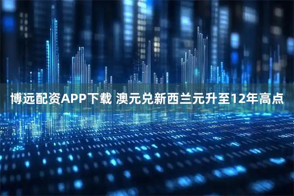 博远配资APP下载 澳元兑新西兰元升至12年高点