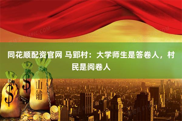 同花顺配资官网 马郢村：大学师生是答卷人，村民是阅卷人