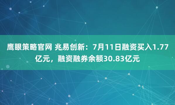 鹰眼策略官网 兆易创新：7月11日融资买入1.77亿元，融资融券余额30.83亿元